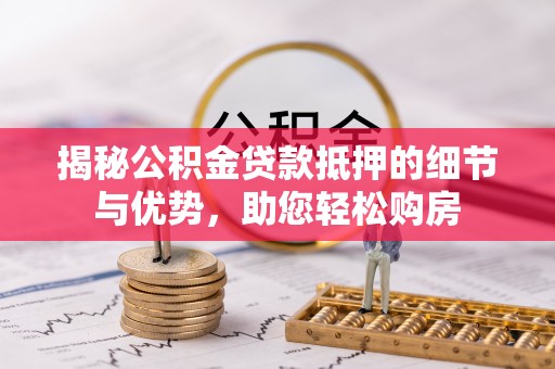 龙陵揭秘公积金贷款抵押的细节与优势，助您轻松购房