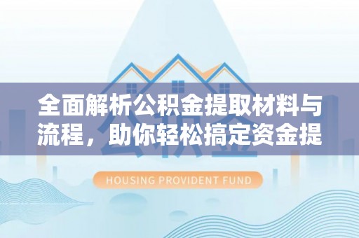 龙陵全面解析公积金提取材料与流程，助你轻松搞定资金提取！