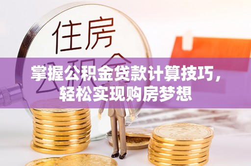 龙陵掌握公积金贷款计算技巧，轻松实现购房梦想