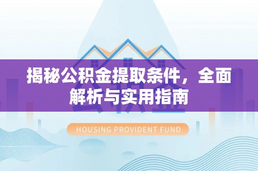龙陵揭秘公积金提取条件，全面解析与实用指南