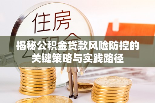 龙陵揭秘公积金贷款风险防控的关键策略与实践路径