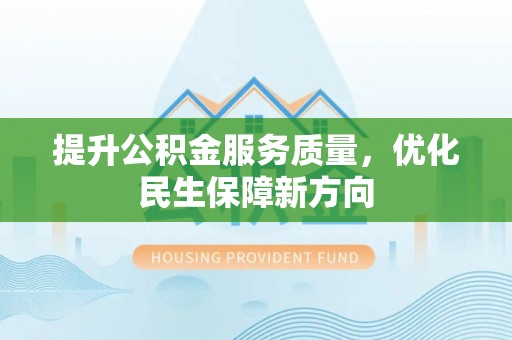 龙陵提升公积金服务质量，优化民生保障新方向