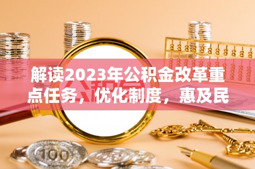 龙陵解读2023年公积金改革重点任务，优化制度，惠及民生