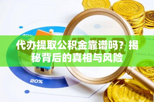 龙陵代办提取公积金靠谱吗？揭秘背后的真相与风险