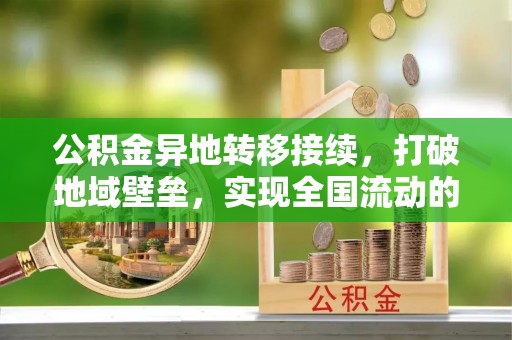 龙陵公积金异地转移接续，打破地域壁垒，实现全国流动的便捷之道