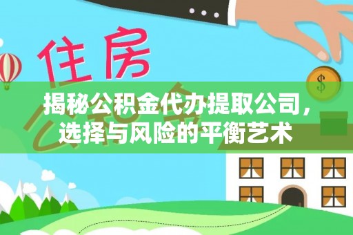 龙陵揭秘公积金代办提取公司，选择与风险的平衡艺术
