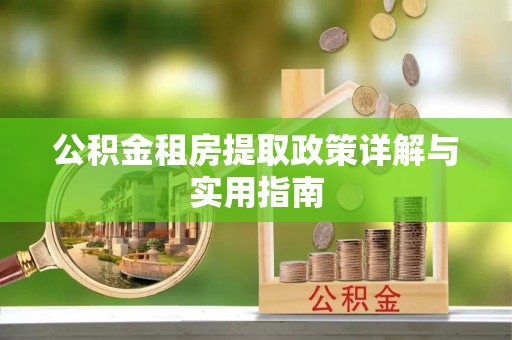 龙陵公积金租房提取政策详解与实用指南