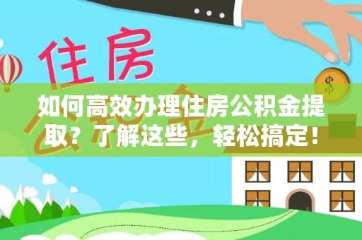 龙陵如何高效办理住房公积金提取？了解这些，轻松搞定！