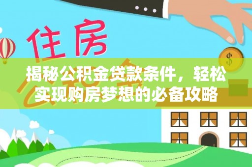 龙陵揭秘公积金贷款条件，轻松实现购房梦想的必备攻略