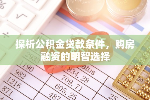 龙陵探析公积金贷款条件，购房融资的明智选择