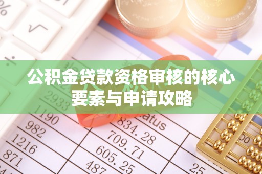 龙陵公积金贷款资格审核的核心要素与申请攻略