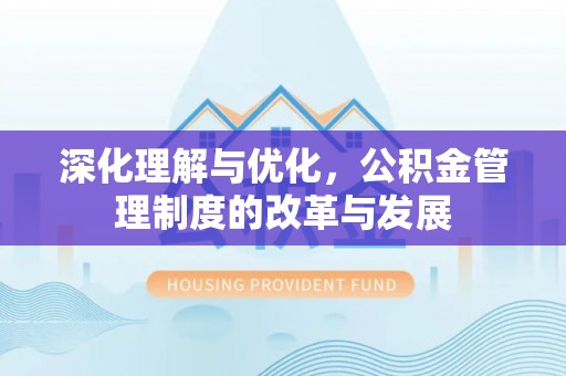 龙陵深化理解与优化，公积金管理制度的改革与发展