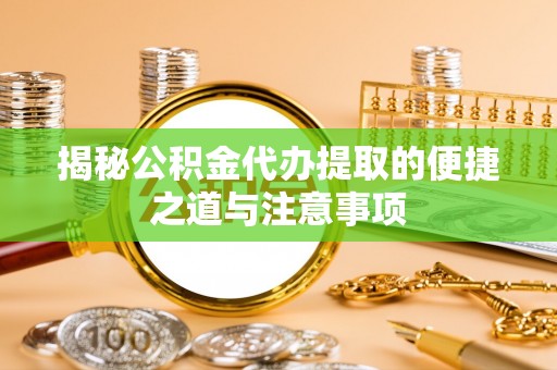 龙陵揭秘公积金代办提取的便捷之道与注意事项