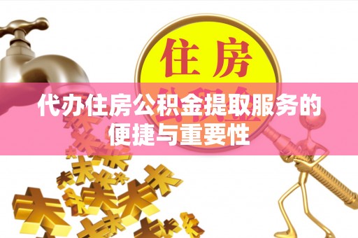 龙陵代办住房公积金提取服务的便捷与重要性
