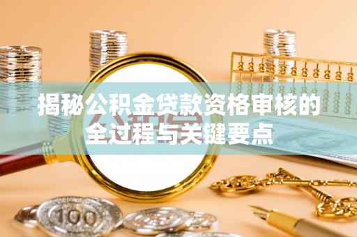 龙陵揭秘公积金贷款资格审核的全过程与关键要点