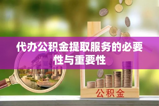 龙陵代办公积金提取服务的必要性与重要性