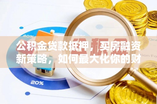 龙陵公积金贷款抵押，买房融资新策略，如何最大化你的财务自由
