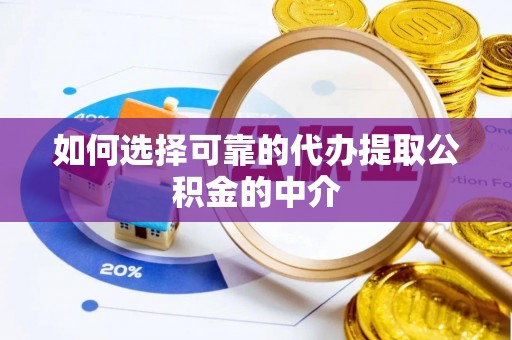 龙陵如何选择可靠的代办提取公积金的中介