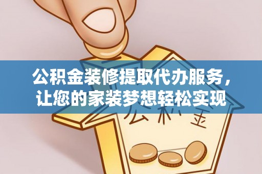 龙陵公积金装修提取代办服务，让您的家装梦想轻松实现