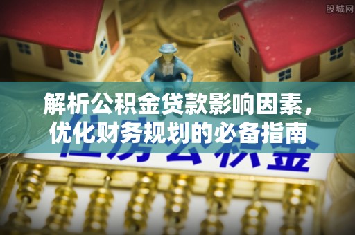 龙陵解析公积金贷款影响因素，优化财务规划的必备指南