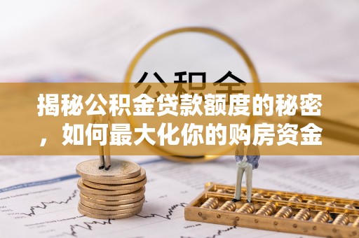 龙陵揭秘公积金贷款额度的秘密，如何最大化你的购房资金