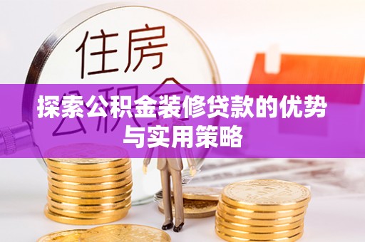 龙陵探索公积金装修贷款的优势与实用策略