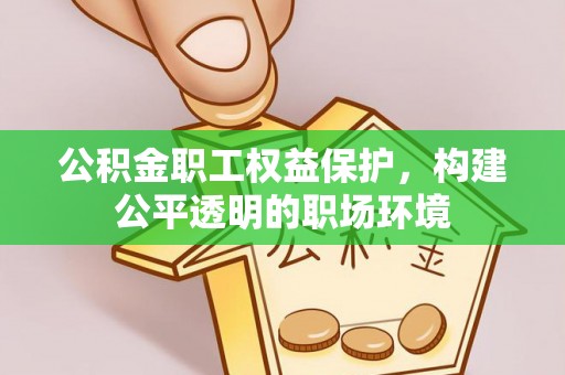 龙陵公积金职工权益保护，构建公平透明的职场环境