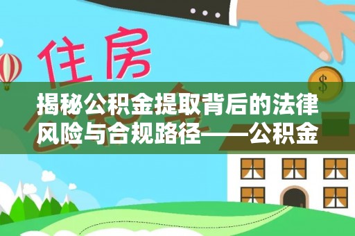 龙陵揭秘公积金提取背后的法律风险与合规路径——公积金代办提取违法不？