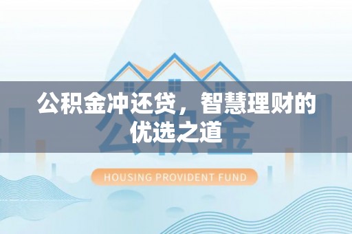 龙陵公积金冲还贷，智慧理财的优选之道