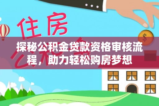 龙陵探秘公积金贷款资格审核流程，助力轻松购房梦想