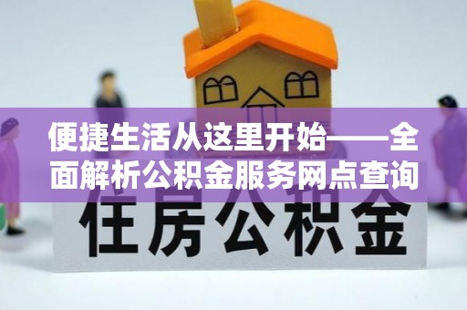 龙陵便捷生活从这里开始——全面解析公积金服务网点查询与高效利用