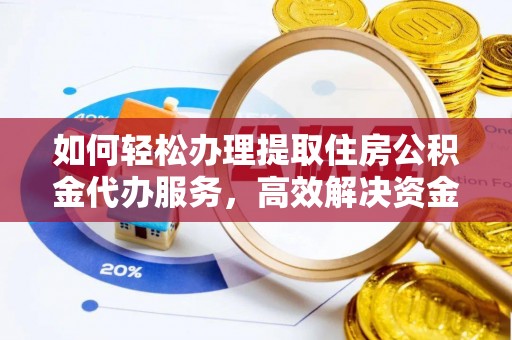 龙陵如何轻松办理提取住房公积金代办服务，高效解决资金需求