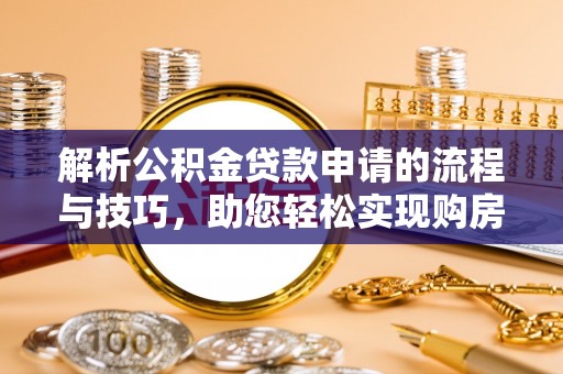 龙陵解析公积金贷款申请的流程与技巧，助您轻松实现购房梦