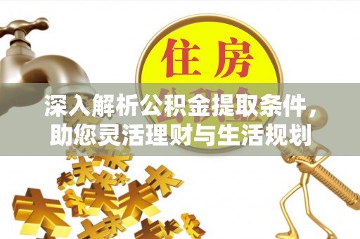 龙陵深入解析公积金提取条件，助您灵活理财与生活规划