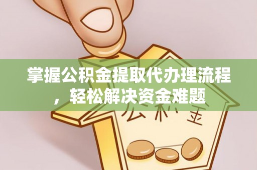 龙陵掌握公积金提取代办理流程，轻松解决资金难题