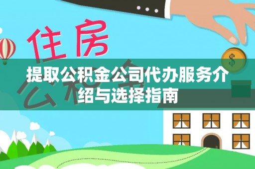 龙陵提取公积金公司代办服务介绍与选择指南