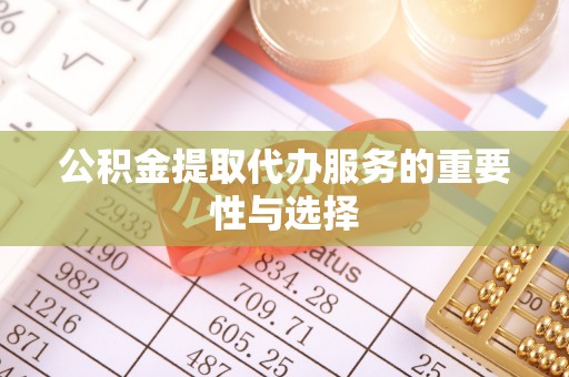 龙陵公积金提取代办服务的重要性与选择