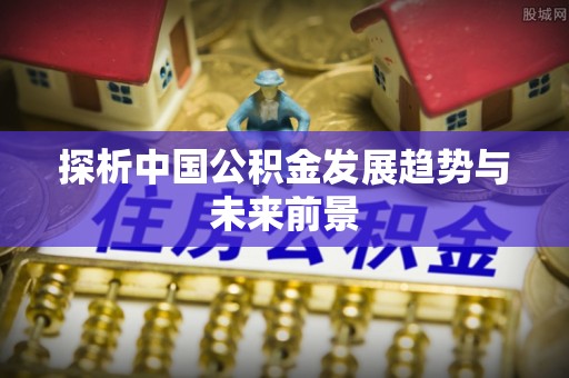 龙陵探析中国公积金发展趋势与未来前景