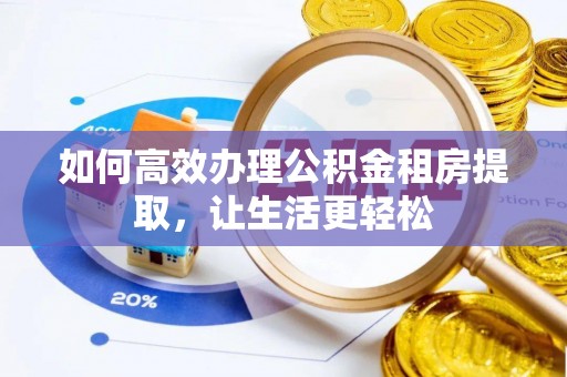 龙陵如何高效办理公积金租房提取，让生活更轻松