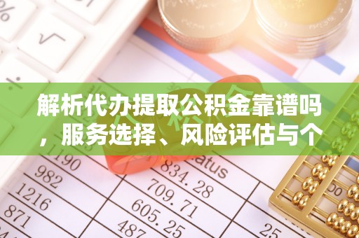 龙陵解析代办提取公积金靠谱吗，服务选择、风险评估与个人权益保障