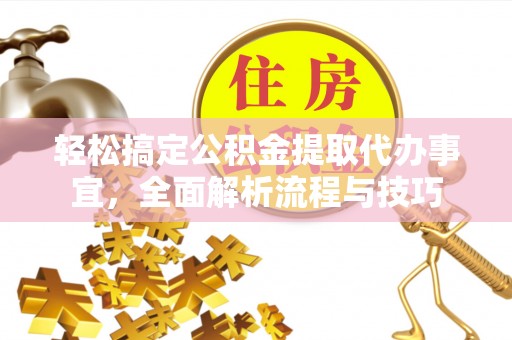 龙陵轻松搞定公积金提取代办事宜，全面解析流程与技巧