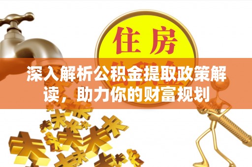 龙陵深入解析公积金提取政策解读，助力你的财富规划