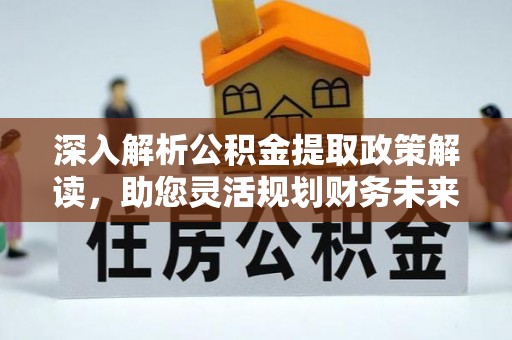 龙陵深入解析公积金提取政策解读，助您灵活规划财务未来