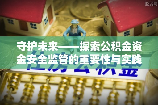 龙陵守护未来——探索公积金资金安全监管的重要性与实践路径