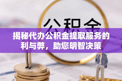 龙陵揭秘代办公积金提取服务的利与弊，助您明智决策