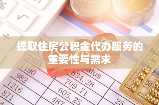龙陵提取住房公积金代办服务的重要性与需求