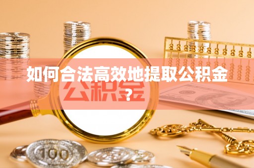 龙陵如何合法高效地提取公积金？