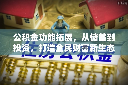 龙陵公积金功能拓展，从储蓄到投资，打造全民财富新生态