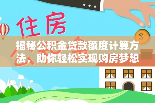 龙陵揭秘公积金贷款额度计算方法，助你轻松实现购房梦想