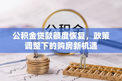 龙陵公积金贷款额度恢复，政策调整下的购房新机遇